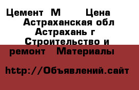 Цемент  М 500 › Цена ­ 276 - Астраханская обл., Астрахань г. Строительство и ремонт » Материалы   